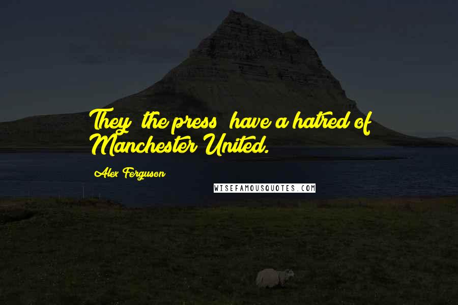 Alex Ferguson Quotes: They (the press) have a hatred of Manchester United.