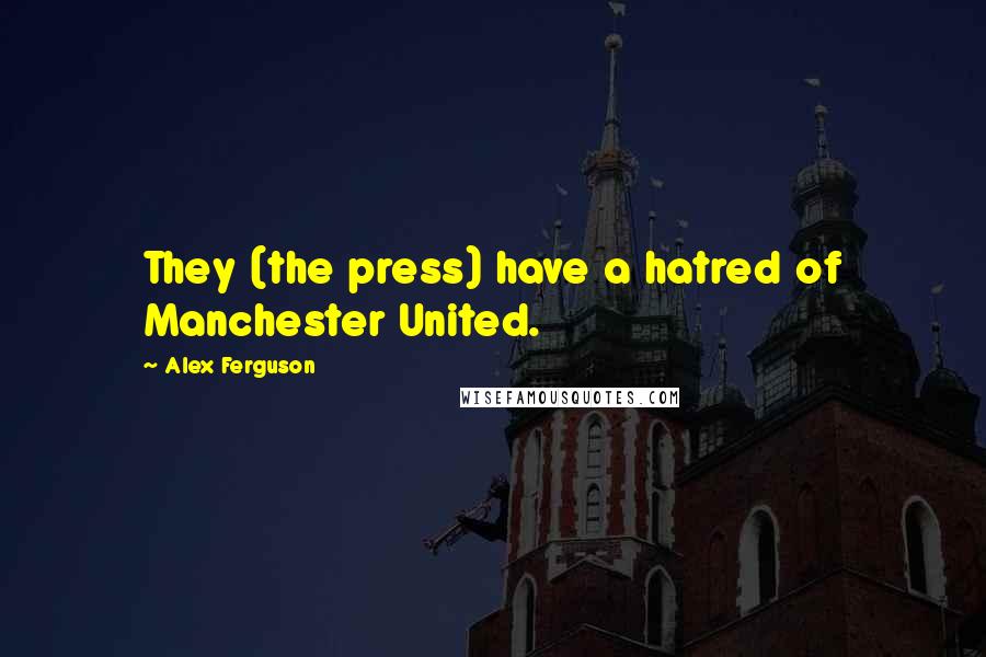 Alex Ferguson Quotes: They (the press) have a hatred of Manchester United.