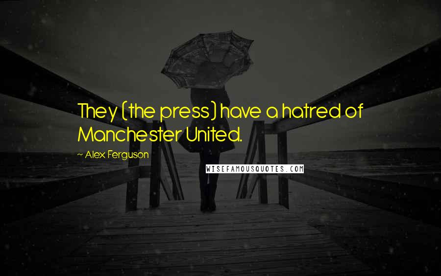 Alex Ferguson Quotes: They (the press) have a hatred of Manchester United.