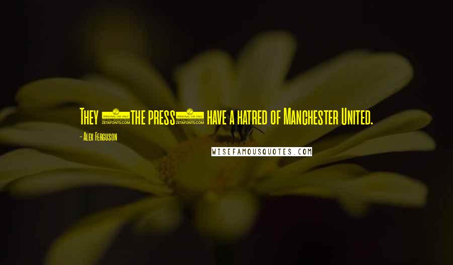 Alex Ferguson Quotes: They (the press) have a hatred of Manchester United.