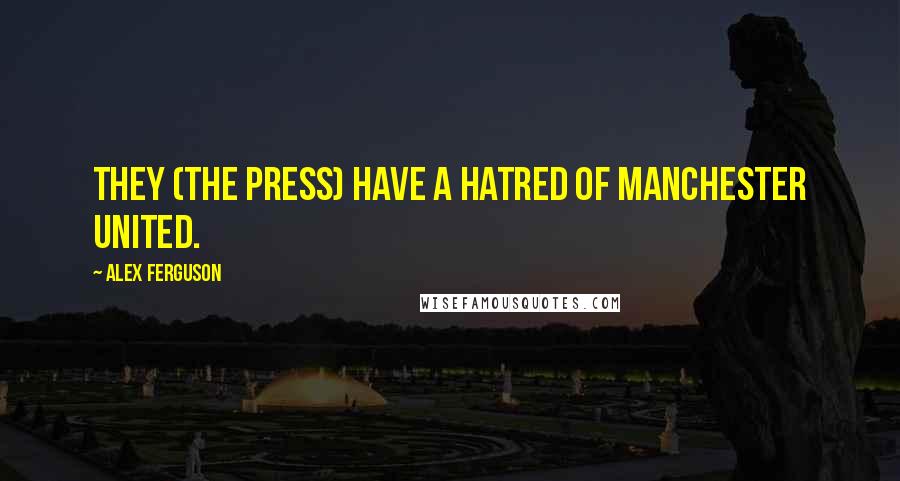 Alex Ferguson Quotes: They (the press) have a hatred of Manchester United.