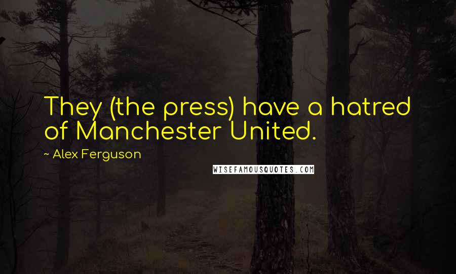 Alex Ferguson Quotes: They (the press) have a hatred of Manchester United.