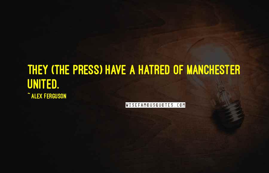 Alex Ferguson Quotes: They (the press) have a hatred of Manchester United.