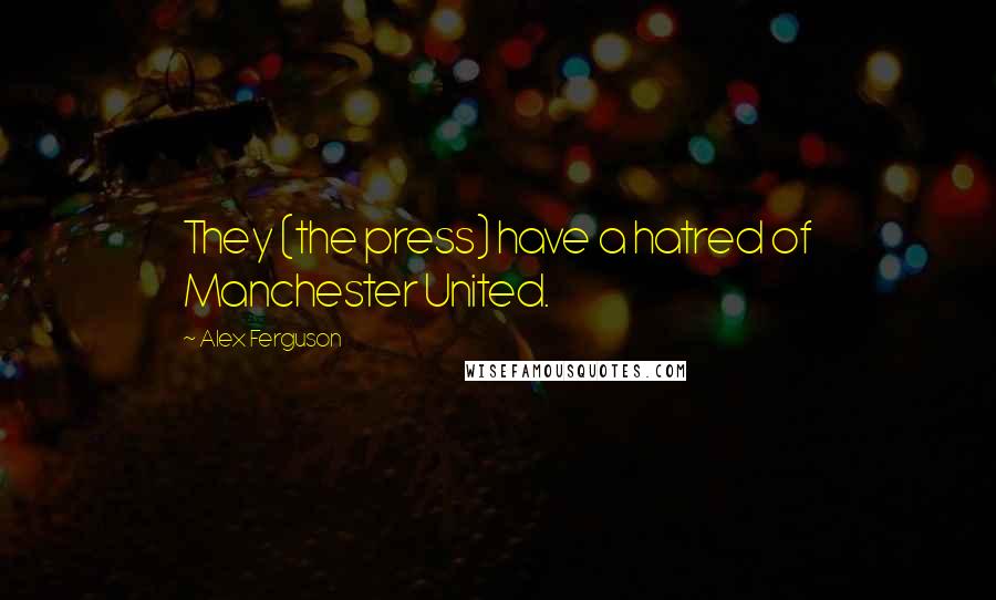 Alex Ferguson Quotes: They (the press) have a hatred of Manchester United.