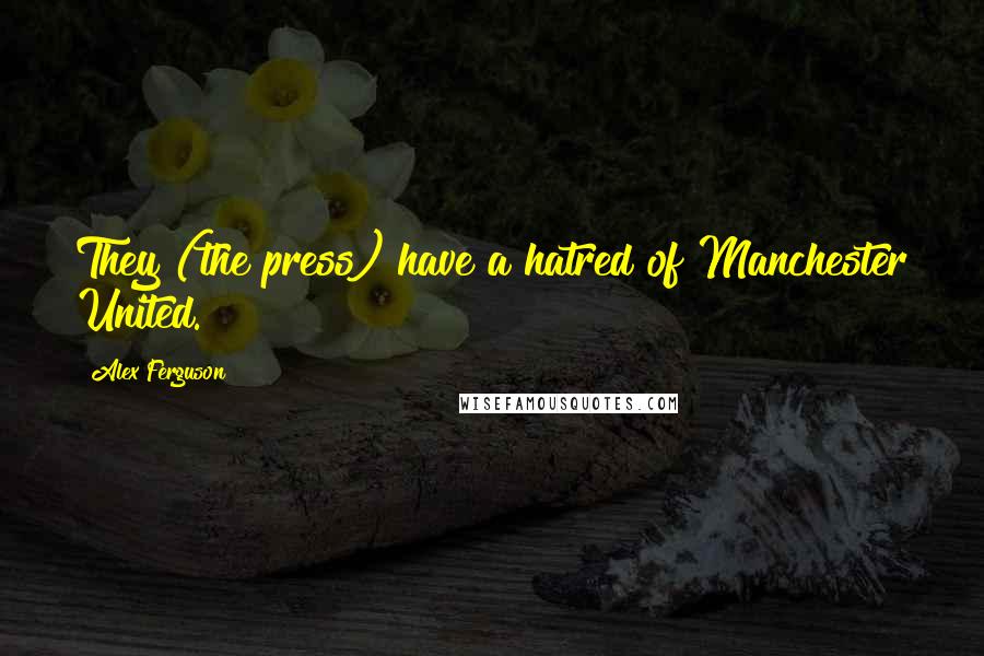 Alex Ferguson Quotes: They (the press) have a hatred of Manchester United.