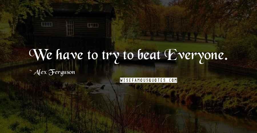 Alex Ferguson Quotes: We have to try to beat Everyone.