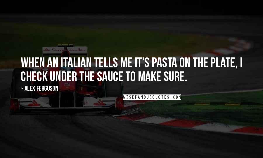 Alex Ferguson Quotes: When an Italian tells me it's pasta on the plate, I check under the sauce to make sure.