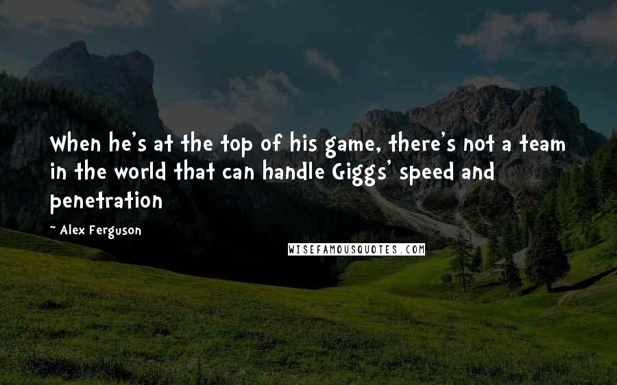 Alex Ferguson Quotes: When he's at the top of his game, there's not a team in the world that can handle Giggs' speed and penetration