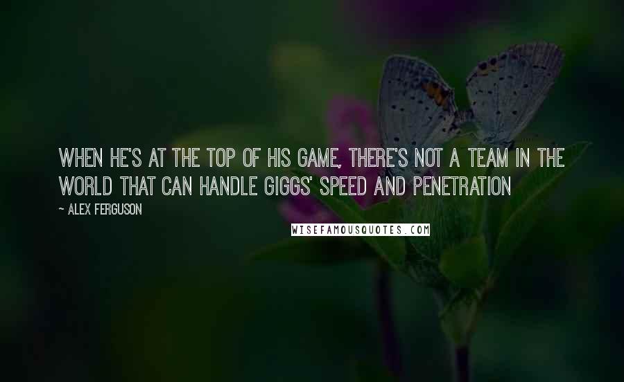 Alex Ferguson Quotes: When he's at the top of his game, there's not a team in the world that can handle Giggs' speed and penetration
