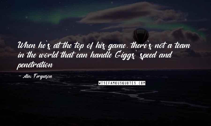 Alex Ferguson Quotes: When he's at the top of his game, there's not a team in the world that can handle Giggs' speed and penetration