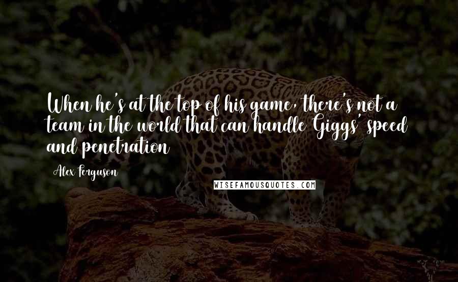 Alex Ferguson Quotes: When he's at the top of his game, there's not a team in the world that can handle Giggs' speed and penetration