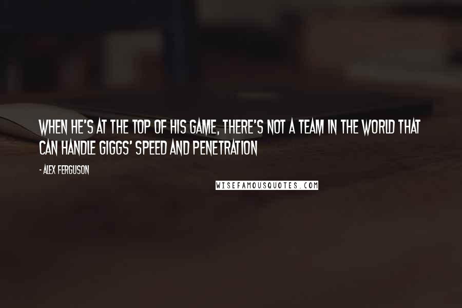 Alex Ferguson Quotes: When he's at the top of his game, there's not a team in the world that can handle Giggs' speed and penetration