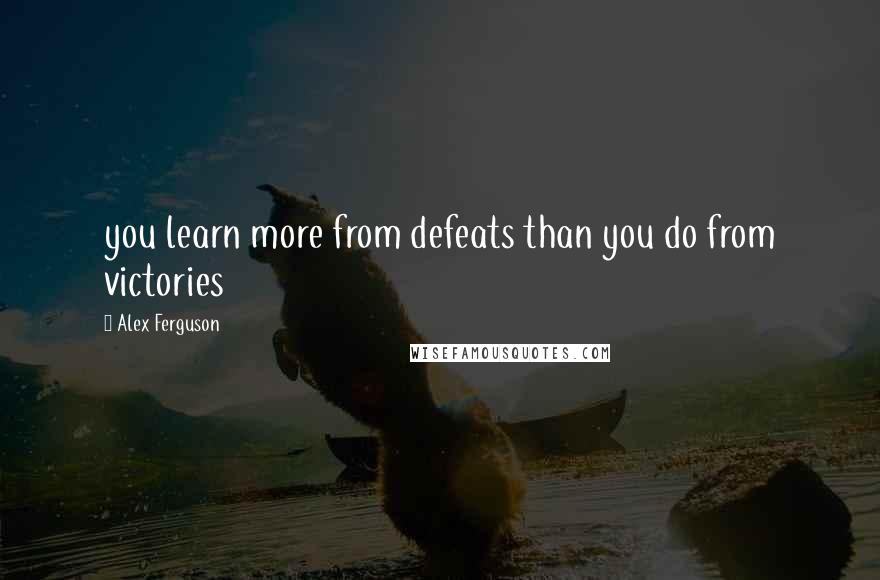 Alex Ferguson Quotes: you learn more from defeats than you do from victories