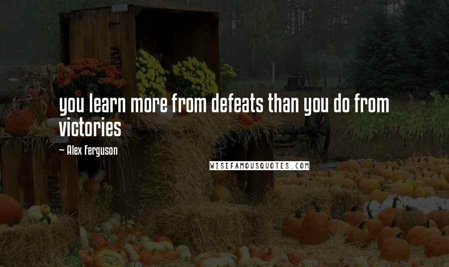 Alex Ferguson Quotes: you learn more from defeats than you do from victories