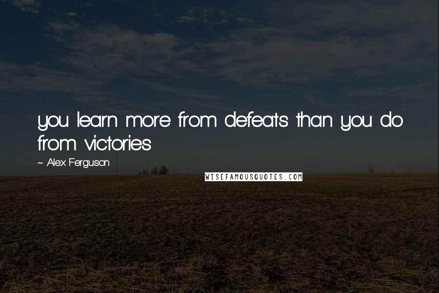 Alex Ferguson Quotes: you learn more from defeats than you do from victories