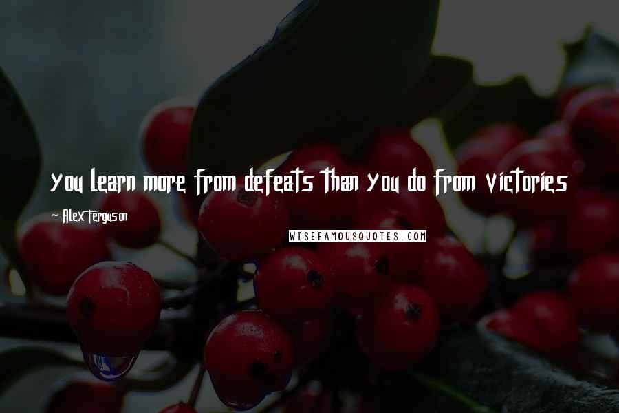 Alex Ferguson Quotes: you learn more from defeats than you do from victories