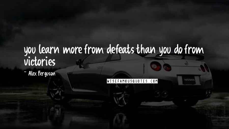 Alex Ferguson Quotes: you learn more from defeats than you do from victories