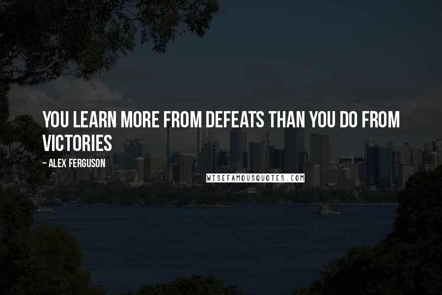 Alex Ferguson Quotes: you learn more from defeats than you do from victories