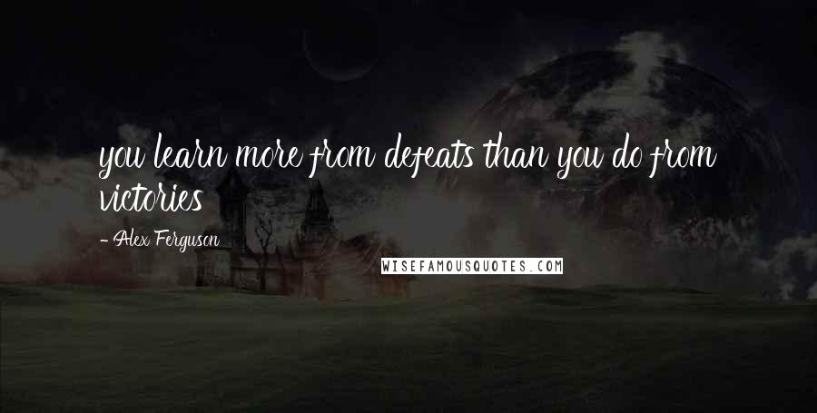 Alex Ferguson Quotes: you learn more from defeats than you do from victories