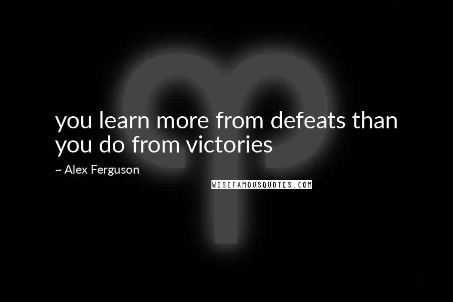 Alex Ferguson Quotes: you learn more from defeats than you do from victories