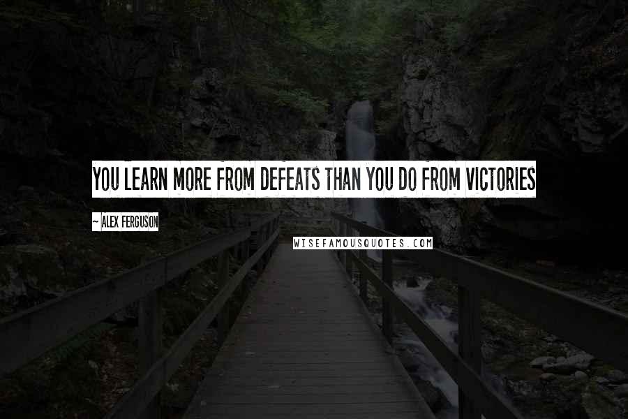 Alex Ferguson Quotes: you learn more from defeats than you do from victories