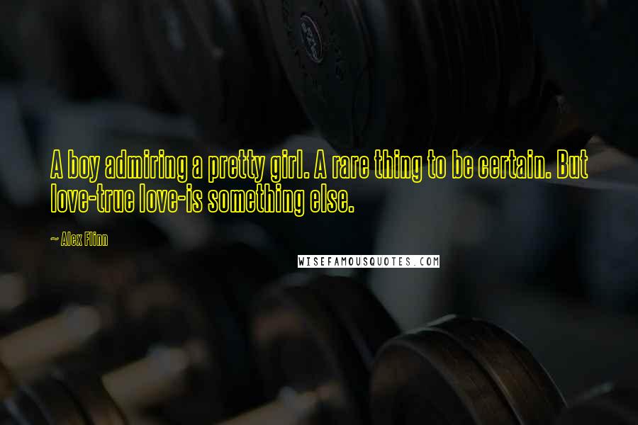 Alex Flinn Quotes: A boy admiring a pretty girl. A rare thing to be certain. But love-true love-is something else.