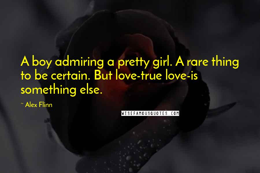 Alex Flinn Quotes: A boy admiring a pretty girl. A rare thing to be certain. But love-true love-is something else.