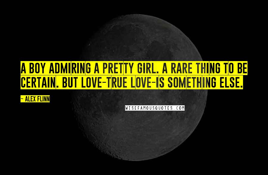 Alex Flinn Quotes: A boy admiring a pretty girl. A rare thing to be certain. But love-true love-is something else.