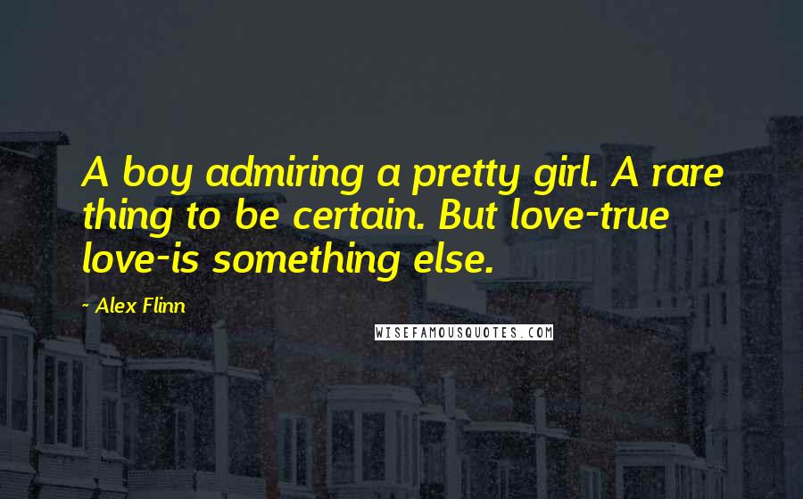 Alex Flinn Quotes: A boy admiring a pretty girl. A rare thing to be certain. But love-true love-is something else.