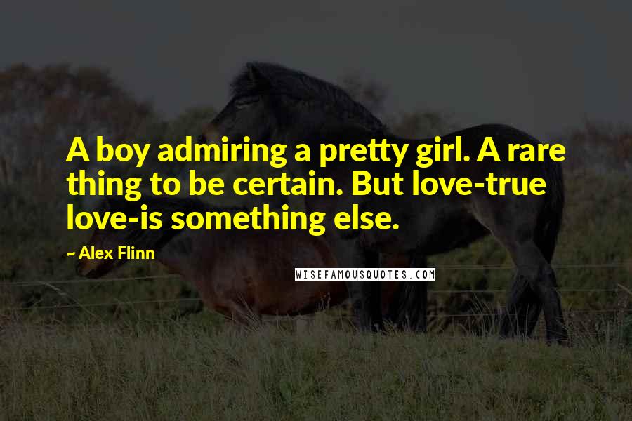 Alex Flinn Quotes: A boy admiring a pretty girl. A rare thing to be certain. But love-true love-is something else.