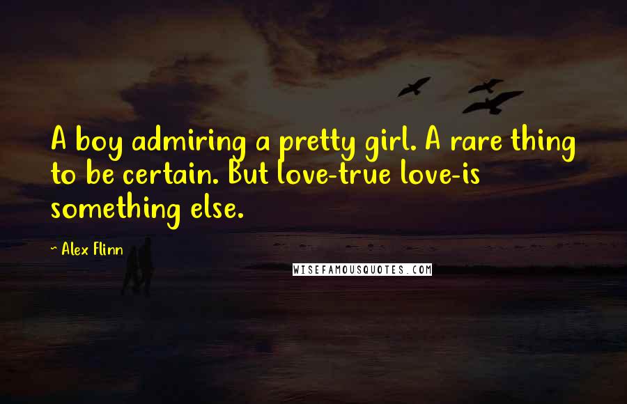 Alex Flinn Quotes: A boy admiring a pretty girl. A rare thing to be certain. But love-true love-is something else.