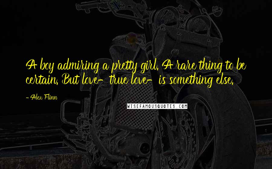 Alex Flinn Quotes: A boy admiring a pretty girl. A rare thing to be certain. But love-true love-is something else.