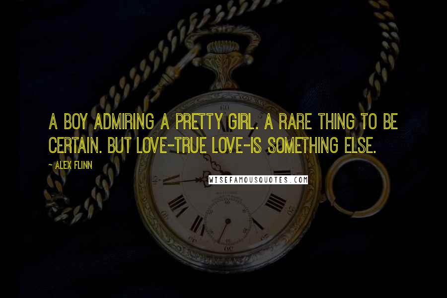 Alex Flinn Quotes: A boy admiring a pretty girl. A rare thing to be certain. But love-true love-is something else.