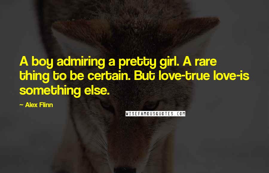 Alex Flinn Quotes: A boy admiring a pretty girl. A rare thing to be certain. But love-true love-is something else.