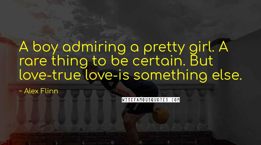 Alex Flinn Quotes: A boy admiring a pretty girl. A rare thing to be certain. But love-true love-is something else.