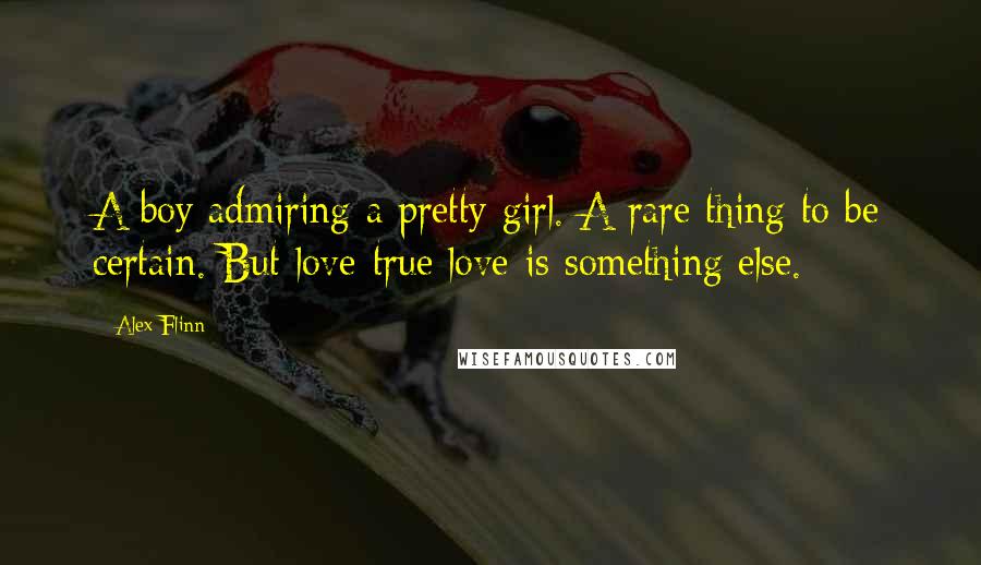 Alex Flinn Quotes: A boy admiring a pretty girl. A rare thing to be certain. But love-true love-is something else.
