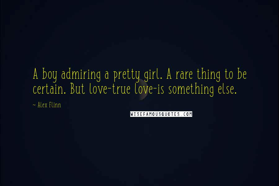 Alex Flinn Quotes: A boy admiring a pretty girl. A rare thing to be certain. But love-true love-is something else.