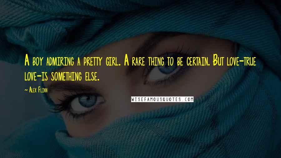 Alex Flinn Quotes: A boy admiring a pretty girl. A rare thing to be certain. But love-true love-is something else.