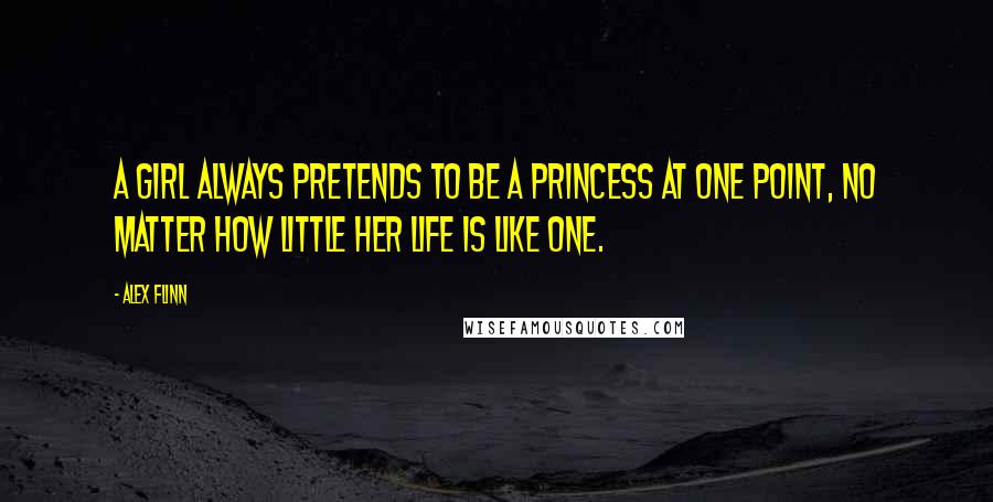 Alex Flinn Quotes: A girl always pretends to be a princess at one point, no matter how little her life is like one.