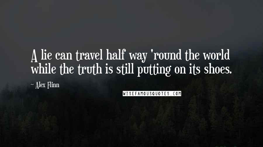 Alex Flinn Quotes: A lie can travel half way 'round the world while the truth is still putting on its shoes.