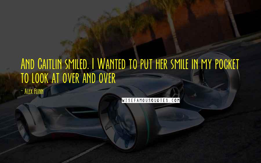 Alex Flinn Quotes: And Caitlin smiled. I Wanted to put her smile in my pocket to look at over and over