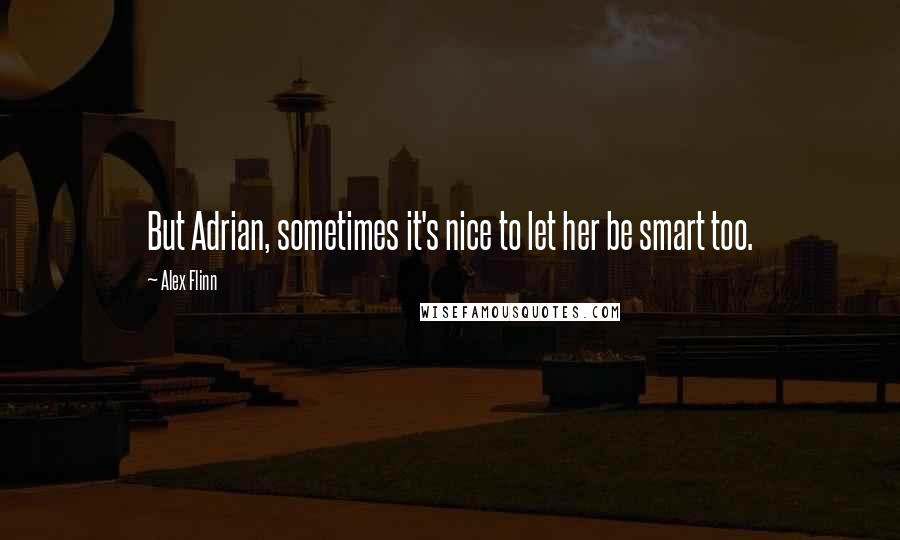 Alex Flinn Quotes: But Adrian, sometimes it's nice to let her be smart too.