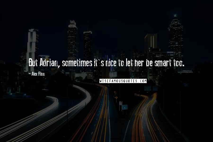 Alex Flinn Quotes: But Adrian, sometimes it's nice to let her be smart too.