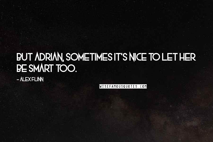 Alex Flinn Quotes: But Adrian, sometimes it's nice to let her be smart too.