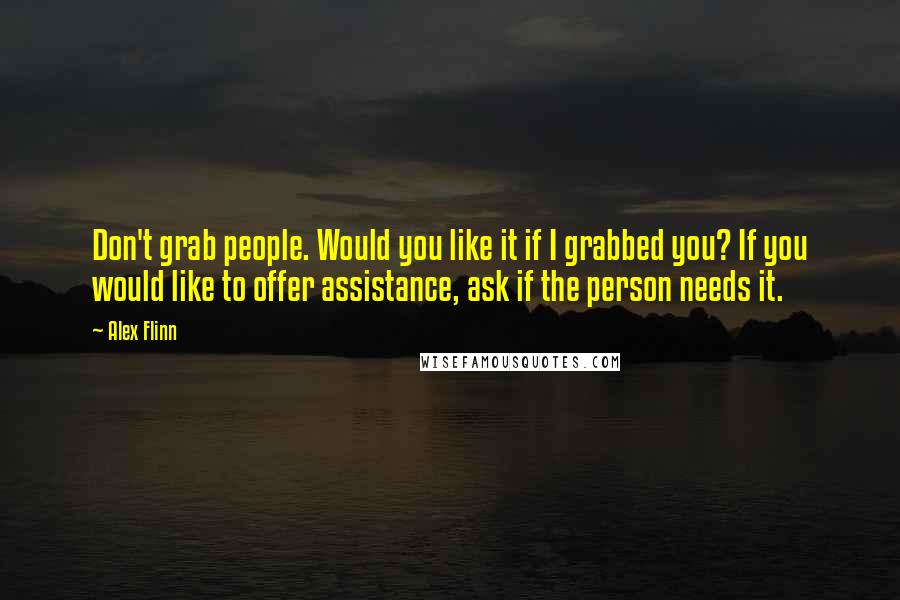 Alex Flinn Quotes: Don't grab people. Would you like it if I grabbed you? If you would like to offer assistance, ask if the person needs it.