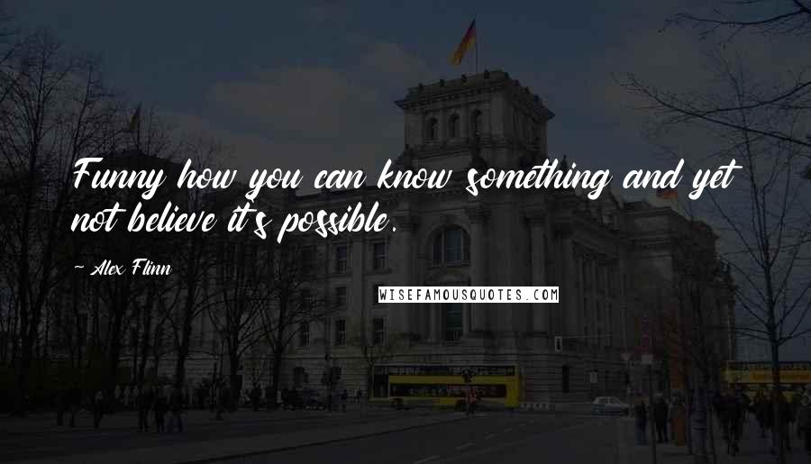 Alex Flinn Quotes: Funny how you can know something and yet not believe it's possible.