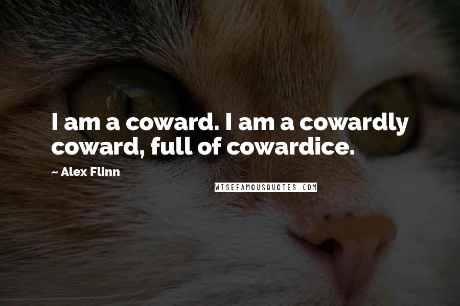 Alex Flinn Quotes: I am a coward. I am a cowardly coward, full of cowardice.