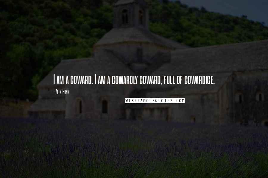 Alex Flinn Quotes: I am a coward. I am a cowardly coward, full of cowardice.