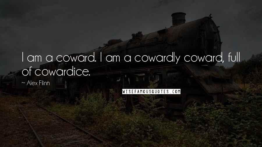 Alex Flinn Quotes: I am a coward. I am a cowardly coward, full of cowardice.