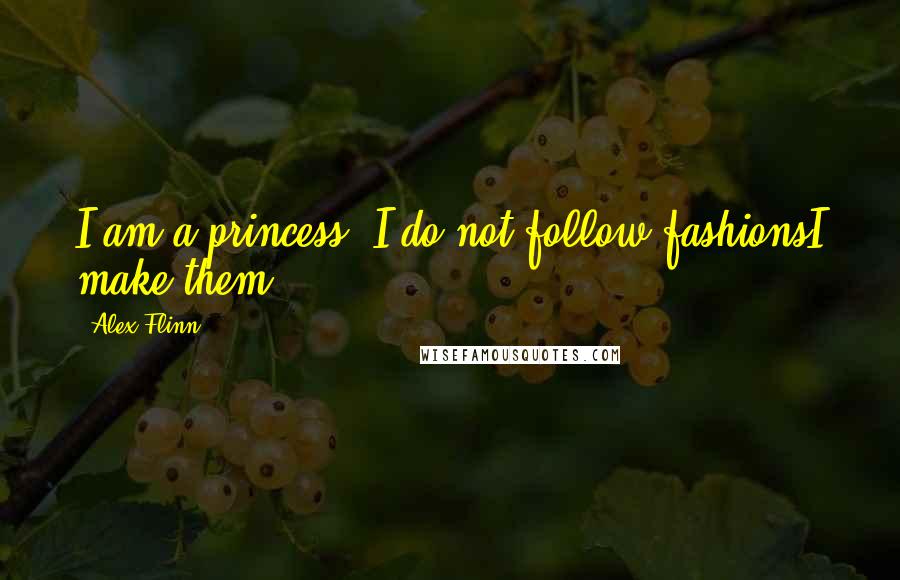 Alex Flinn Quotes: I am a princess. I do not follow fashionsI make them.